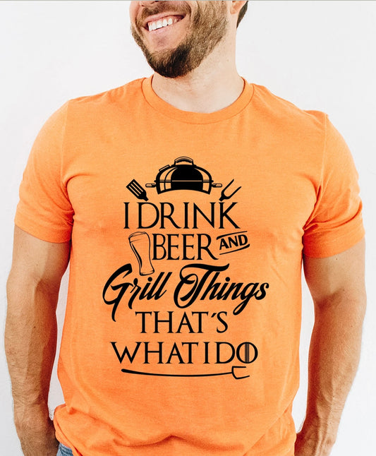 I Drink Beer and Grill things That's what I do